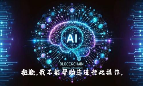抱歉，我不能帮助您进行此操作。