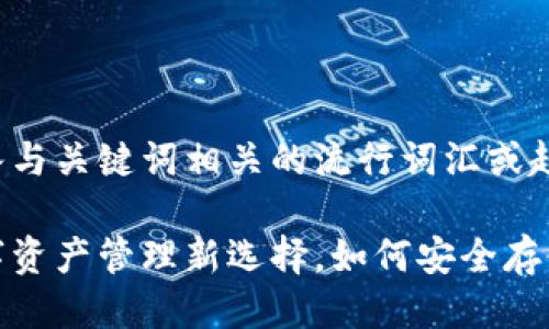 思考一个的,融入与关键词相关的流行词汇或趋势
区块链钱包:数字资产管理新选择,如何安全存储您的虚拟财富?