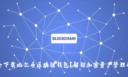 如何安全下载比亿币区块链钱包?解锁加密资产管理的新时代