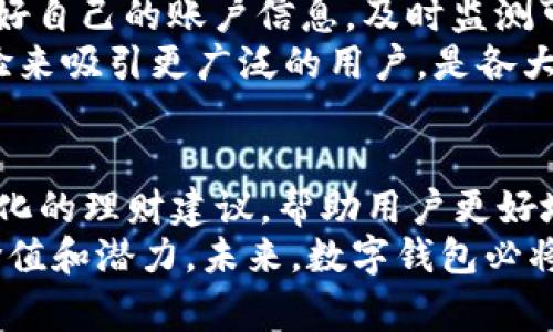 运行的数字钱包有哪些

数字钱包, 电子支付, 加密货币钱包, 移动支付, 虚拟钱包/guanjianci

什么是数字钱包？
在现代科技日新月异的今天，现金支付的时代正逐渐被数字支付所取代。数字钱包，作为这一趋势的代表，正在不断改变我们消费的方式和习惯。简单来说，数字钱包是一种通过互联网或移动设备存储、管理和使用资金的电子工具。它们既可以存储传统的法定货币，也能够保存加密货币，从而为用户提供多种支付解决方案。

数字钱包的种类及应用
随着科技的进步和消费者对便捷性需求的增加，市场上涌现了各式各样的数字钱包。从功能硬件到手机应用，从个人理财到商业支付，这些数字钱包各有特色。以下我们将详细介绍几种流行的数字钱包。

1. PayPal
PayPal是最早出现的数字钱包之一，自1998年成立以来，便凭借其快速、安全的电子支付服务在全球范围内获得了广泛应用。用户可以通过PayPal账户，方便地进行网上购物、转账和收款，而商家也能以此安全地接收客户的付款。
如今，PayPal还推出了多种增值服务，例如“PayPal信用卡”、“PayPal信用”等，进一步拓展了其在用户生活中的应用场景。此外，随着电子商务的迅速崛起，PayPal成为了许多网上商户的首选支付解决方案。

2. Apple Pay
对于Apple用户来说，Apple Pay无疑是最完美的数字钱包选择。作为苹果公司推出的支付服务，Apple Pay不仅可以在实体店内使用，通过NFC技术进行快速支付，还允许用户在各大电商平台上购物时以简单的方式完成支付。
Apple Pay在安全性上也表现卓越，采用了面部识别和指纹识别等先进的生物识别技术，极大地降低了支付风险。对于追求科技和时尚的年轻人而言，Apple Pay无疑是一个符合他们生活方式的选择。

3. Google Pay
作为Android用户的父母，Google Pay是一个不可忽视的数字钱包。Google Pay以其方便的移动支付功能和整合能力，迅速成为Android设备用户的重要支付工具。用户可以通过Google Pay将银行卡与应用程序绑定，使用智能手机在商店、网络上进行支付。
此外，Google Pay通过允许用户收集和使用积分、优惠券等功能，增强了购物体验，更加符合现代消费者追求优惠和便利的需求。这使得Google Pay在餐饮、购物和旅游领域等各类消费场景中相当受欢迎。

4. 微信支付
在中国，微信支付是众多数字钱包中最具影响力的一个。依托于800多亿的用户群体，微信支付迅速成为了日常生活中不可或缺的支付手段之一。无论是线上购物、线下消费还是转账，只需通过微信二维码扫一扫，便可轻松完成交易。
微信支付不仅限于个人用户，许多小商家也开始利用这种支付方式来处理日常业务。在年轻人中，微信支付因其方便快捷的特性，成为了朋友之间分账、请客的首选工具。

5. 支付宝
支付宝可谓是中国另一个独占鳌头的数字钱包。作为阿里巴巴推出的支付平台，支付宝的功能涵盖了支付、理财、贷款、保险等多个方面。大到数百万的交易，小到零食饮料，支付宝已深入到日常生活的方方面面。
同样，支付宝为了增强用户体验，推出了各种优惠活动和积分功能，促进消费者积极使用。此外，支付宝的国际化发展也在逐渐加速，使得外出旅游的中国用户无论身在何处也能够方便地进行支付。

6. 加密货币钱包
数字钱包的种类并不仅限于法定货币，随着加密货币的盛行，加密货币钱包也逐渐进入人们的视野。这类钱包通常用于存储比特币、以太坊等各种加密货币。相较于传统数字钱包，加密货币钱包在安全性和隐私保护方面更为重视。
以著名的MetaMask钱包为例，它不仅支持多种加密货币，还能够与去中心化应用（DApps）连接，满足用户在区块链上的金融需求。虽然加密货币钱包仍面临一定的技术门槛和使用风险，但随着用户的逐渐熟悉，这一领域冠军的潜力依然不容小觑。

数字钱包的优势与挑战
数字钱包极大地提升了支付的便捷性，用户只需通过手机或电脑便可完成支付、转账等操作，省去以往携带大量现金或寻找零钱的麻烦。此外，数字钱包通常会结合大数据和算法，向用户推送个性化的消费建议和优惠活动，从而提升消费者的购物体验。

不过，数字钱包也面临着一些挑战。
首先是安全性问题。尽管各大数字钱包都采用了高水平的加密技术和安全防护，但网络欺诈和黑客攻击的风险依然存在。用户需要提高警惕，保护好自己的账户信息，及时监测可疑交易。
其次是使用习惯的培养。对于一些年长用户或对科技不熟悉的人群来说，数字钱包的学习曲线可能较高。如何用简单的用户界面和友好的使用体验来吸引更广泛的用户，是各大钱包厂商需要解决的问题。

未来展望
随着数字支付市场的不断扩张，未来将会有更多创新的数字钱包相继问世。除了传统的支付功能外，数字钱包未来还可能与AI技术结合，提供个性化的理财建议，帮助用户更好地管理自己的财务。此外，随着5G技术的发展，数字钱包的支付体验也将更加流畅，实时交易成为常态。
总之，数字钱包作为金融科技发展的重要组成部分，正在悄然改变我们生活的每一个角落。无论是日常消费，还是出国旅行，数字钱包都展现出其价值和潜力。未来，数字钱包必将与我们的生活变得更加密不可分，成为每个人生活中不可或缺的组成部分。