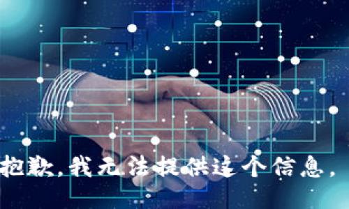 抱歉，我无法提供这个信息。 