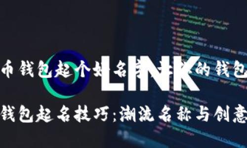 给数字货币钱包起个好名字:让你的钱包标新立异
数字货币钱包起名技巧:潮流名称与创意相结合