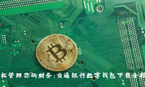 轻松管理你的财务:交通银行数字钱包下载全指南