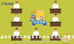如何在大陆下载适用安卓手机的加密钱