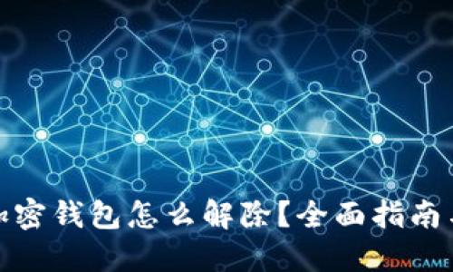 : 手机端加密钱包怎么解除?全面指南与实用技巧