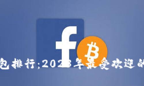 区块链电子钱包排行:2023年最受欢迎的数字钱包推荐