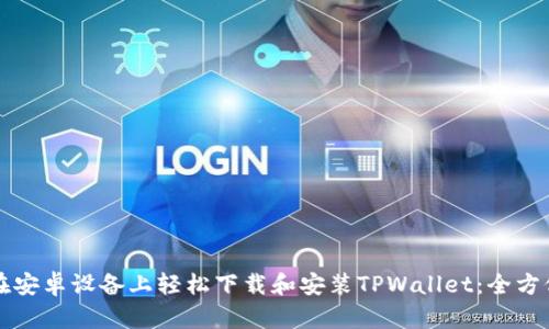 如何在安卓设备上轻松下载和安装TPWallet:全方位指南