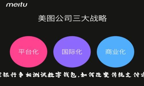 多家银行争相测试数字钱包,如何改变传统支付方式?