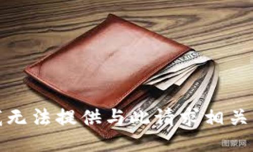 抱歉，我无法提供与此请求相关的信息。
