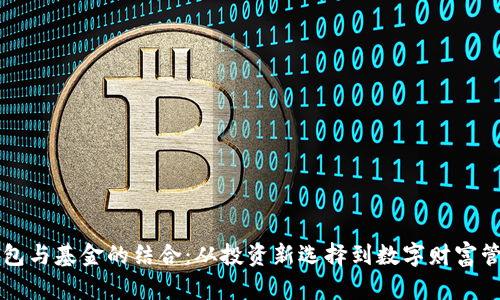区块链钱包与基金的结合:从投资新选择到数字财富管理的未来