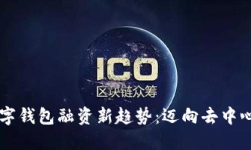 非托管数字钱包融资新趋势:迈向去中心化的未来