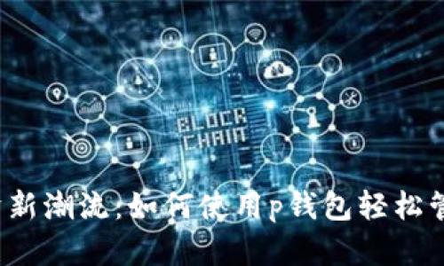 2023年数字经济新潮流:如何使用p钱包轻松管理你的数字资产