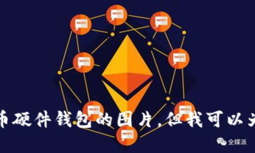 很抱歉，我无法提供数字货币硬件钱包的图片，但我可以为您提供相关的信息和建议。