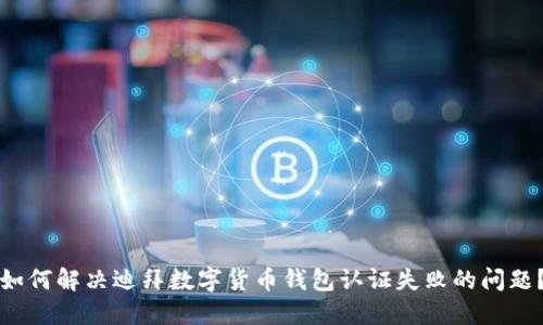 如何解决迪拜数字货币钱包认证失败的问题?