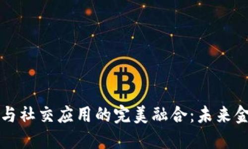 区块链钱包与社交应用的完美融合：未来金融的新趋势