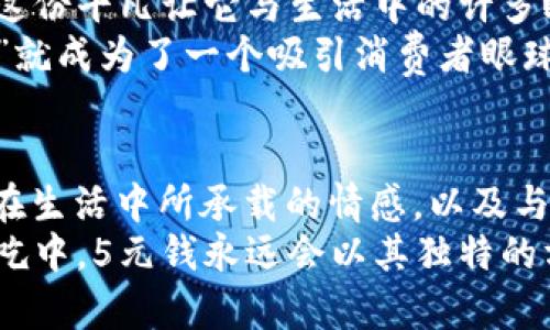 jiaotu5元钱到底包括哪些数字？/jiaotu
人民币, 钱币, 数字, 5元, 货币/guanjianci

引言
在我国，每一种货币都承载着丰富的文化与历史，更是经济生活中不可或缺的一部分。说到5元钱，大家不仅会到它的面值，更会想到在日常生活中的使用场景、历史价值以及所承载的数字。这篇文章旨在深入探讨5元钱所包含的数字特征，以及它在经济生活中的多重意义。

5元人民币的面值构成
人民币作为我国的法定货币，分为不同的面值，其中最常见的有1元、5元、10元、20元、50元和100元等。5元人民币在日常生活中使用频繁，其面值的数字“5”便直接体现了它的基本特性。
从字面上来看，5元钱的数字“5”已经是非常直观的一个数字。它在年轻人中常被戏称为“小五”，也在网络语境中被广泛使用，甚至成为一种流行元素。但是“5”除了作为一个简单的整数外，它的深层意义却更为丰富。

5的象征意义
在中国文化中，数字常常被赋予了各种象征意义。数字“5”在五行学说中，代表着木、火、土、金、水五种元素。它象征着自然的平衡和和谐。因此，5元钱不仅是一种物质的体现，也是在一定程度上反映了人与自然、人与社会之间的关系。
在心理学上，数字“5”也常常被认为是一个代表变化和冒险的数字。有人说，5元钱像是生活中小小的变化，虽然金额不大，却可以用来购买许多生活中的小确幸，比如一杯咖啡、一块蛋糕，或是一张公交车票。它象征着生活中那些小而美的瞬间，让我们学会珍惜身边的简单快乐。

5元钱的实际购买力
近年来，随着经济的发展和物价的上涨，5元钱的购买力在发生着微妙的变化。在2010年代初期，5元钱可以在路边小摊上买到不少小吃，而如今，可能只够买一杯饮料。虽然物价的变化让人感慨万千，但5元所能带来的体验却是相对恒定的。
比如说，现在很多人喜欢在午后享受一杯咖啡，而5元的价格可能让你只能买到一杯简咖啡。尽管如此，5元钱的选择依然丰富，譬如在某些地方的小吃摊上，你依然能够找到像麻辣烫这样的美食，这些都是5元所能带来的小确幸。

数字与文化的碰撞
在数字经济时代，数字不仅是简单的数量概念，更是文化、情感和社会状态的丰富表现。5元钱代表着一种普通与平凡的存在，但正是这份平凡让它与生活中的许多瞬间紧密相连。比如，许多人在忙碌的工作间隙，会用一杯5元的咖啡来慰劳自己的灵魂。
而且，在数字化消费的背景下，5元也常常成为一种网购的促销神器。在许多在线购物平台上，我们偶尔会看到满减活动，其中“5元减”就成为了一个吸引消费者眼球的营销策略。这显示出数字与商业文化的紧密结合。

小结与展望
总的来说，5元钱作为一种简单的货币形式，不仅是数字“5”的物质体现，更是文化、变化与生活的多重象征。从数字本身的含义，到它在生活中所承载的情感，以及与社会文化的互动，5元钱在我们的日常生活中扮演着不可或缺的角色。
未来，随着经济的发展，5元钱的形式和使用场景可能会不断变化，但我们相信，无论是在数字货币的浪潮中，还是一顿简单的街头小吃中，5元钱永远会以其独特的方式与每个人的生活息息相关。无论是将它作为一种数值，还是作为一种文化符号，5元钱在我们生活中都将永远闪耀着自己的光芒。