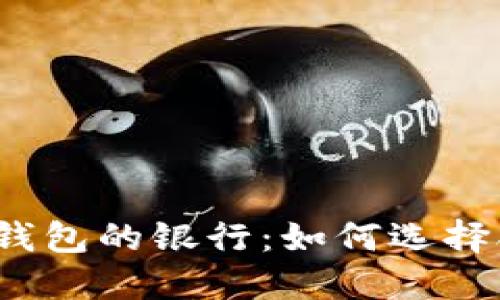 接入数字人民币钱包的银行:如何选择合适的金融服务?