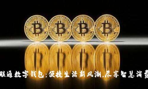 长沙联通数字钱包:便捷生活新风潮,尽享智慧消费时代