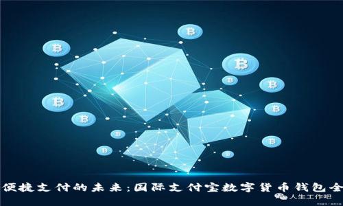 全球便捷支付的未来:国际支付宝数字货币钱包全解析