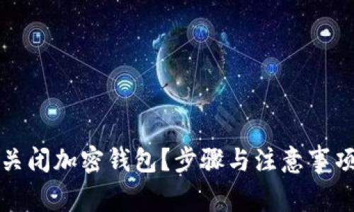 如何安全关闭加密钱包?步骤与注意事项全面解析