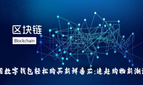 用数字钱包轻松购买新鲜番茄:追赶购物新潮流