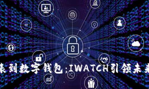从智能手表到数字钱包:IWATCH引领未来支付潮流