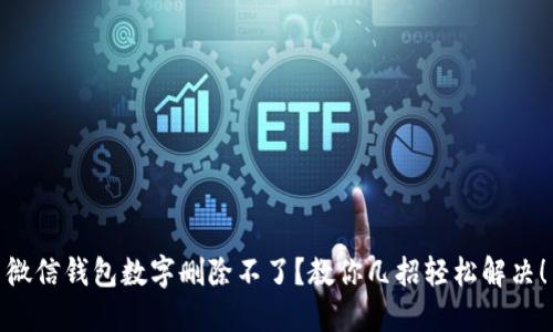 微信钱包数字删除不了？教你几招轻松解决！