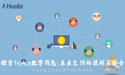 探索Topay数字钱包:未来支付的便利与安全