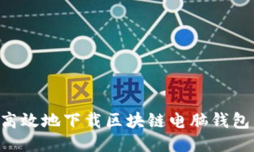 如何安全高效地下载区块链电脑钱包:全面指南