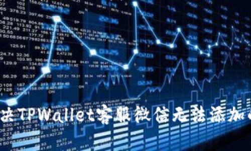如何解决TPWallet客服微信无法添加的问题?