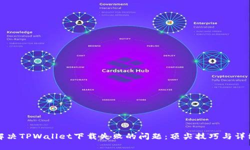 如何解决TPWallet下载失败的问题:顶尖技巧与详细指南
