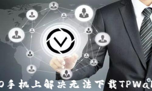 
如何在OPPO手机上解决无法下载TPWallet的问题？