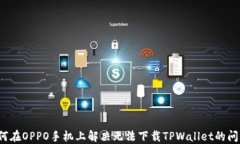 如何在OPPO手机上解决无法下载TPWalle
