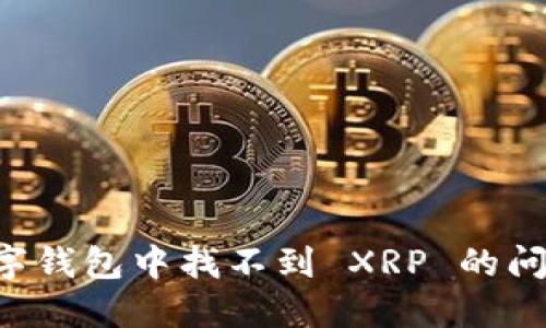 如何解决数字钱包中找不到 XRP 的问题：全面指南