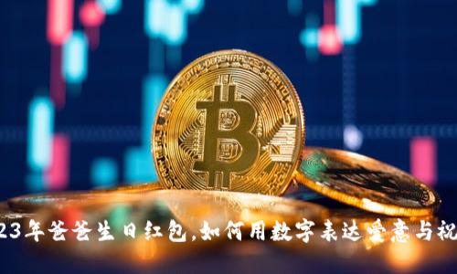 2023年爸爸生日红包，如何用数字表达爱意与祝福？