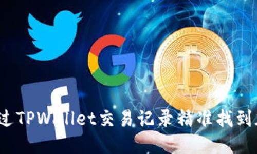 如何通过TPWallet交易记录精准找到加密币？