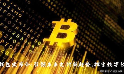 数字智能钱包发布会：引领未来支付新趋势，探索数字经济新机遇