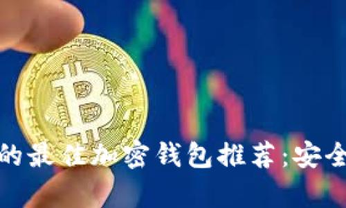 在中国使用的最佳加密钱包推荐：安全与便利并存