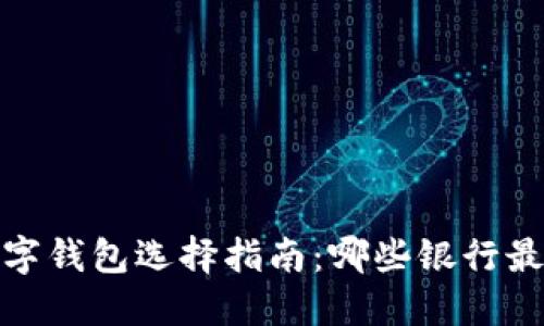2023年数字钱包选择指南：哪些银行最值得信赖？