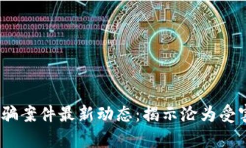 2023年区块链钱包诈骗案件最新动态：揭示沦为受害者的真相与防范之道