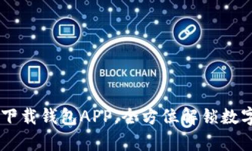 : 轻松获取财富：下载钱包APP，全方位解锁数字资产管理新体验
