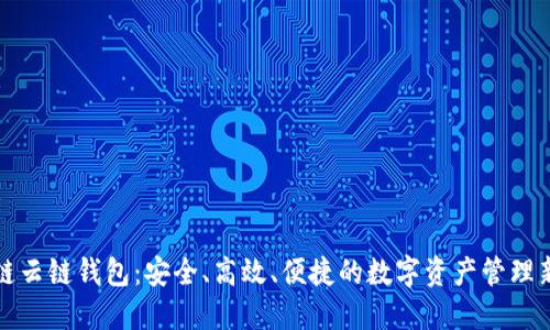 区块链云链钱包：安全、高效、便捷的数字资产管理新选择