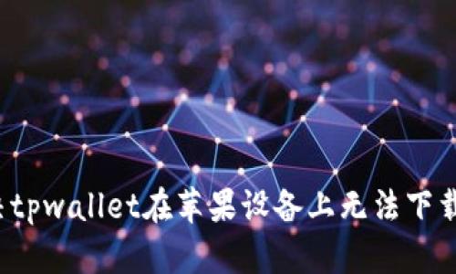 如何解决tpwallet在苹果设备上无法下载的问题？