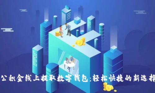 公积金线上提取数字钱包：轻松快捷的新选择
