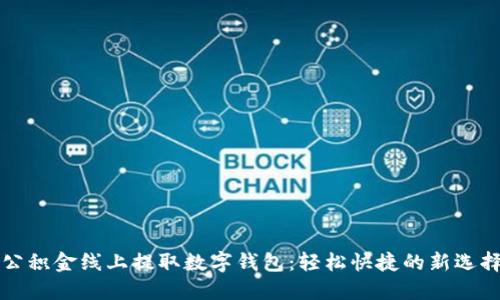 公积金线上提取数字钱包：轻松快捷的新选择