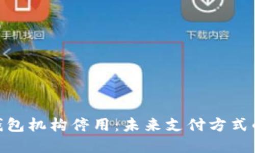 数字人民币钱包机构停用：未来支付方式的挑战与机遇