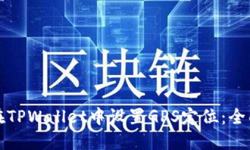 如何在TPWallet中设置GPS定位:全面指南