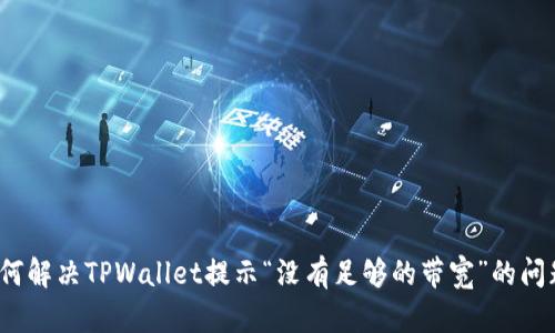 如何解决TPWallet提示“没有足够的带宽”的问题?