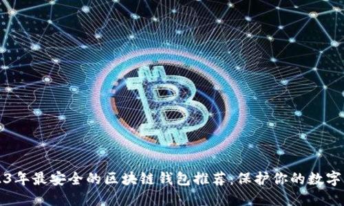 2023年最安全的区块链钱包推荐:保护你的数字资产