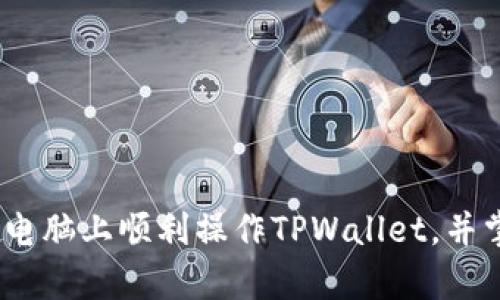 全面解析:如何在电脑上顺利操作TPWallet,并掌握数字资产生态